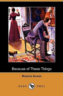 Because of These Things (Dodo Press) - Marjorie Bowen