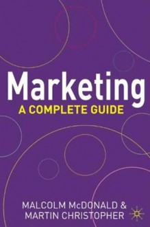 Marketing: A Complete Guide - Malcolm McDonald, Martin Christopher