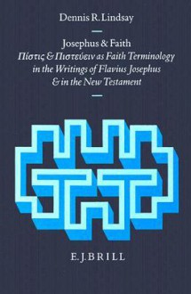 Josephus and Faith: Pistis and Pisteuein as Faith Terminology in the Writings of Flavius Josephus and the New Testament - Dennis R. Lindsay