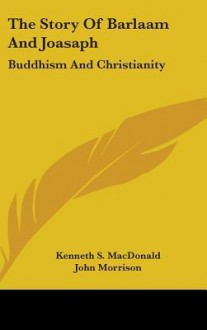 The Story of Barlaam and Joasaph: Buddhism and Christianity - Kenneth S. MacDonald, John Morrison