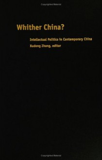 Whither China?: Intellectual Politics in Contemporary China - Xudong Zhang