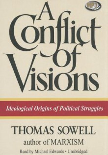 A Conflict of Visions: Ideological Origins of Political Struggles - Thomas Sowell, Michael Edwards