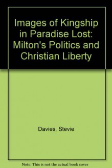 Images of Kingship in Paradise Lost: Milton's Politics and Christian Liberty - Stevie Davies