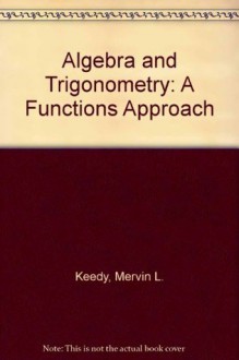 Algebra and Trigonometry: A Functions Approach - Mervin L. Keedy, Marvin L. Bittinger