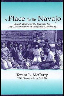 A Place to Be Navajo: Rough Rock and the Struggle for Self-Determination in Indigenous Schooling (Sociocultural, Political, and Historical Studies in Education) - Teresa L. McCarty