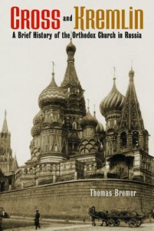 Cross and Kremlin: A Brief History of the Orthodox Church in Russia - Thomas Bremer, Eric W Gritsch