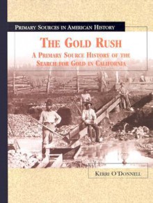 The Gold Rush: A Primary Source History of the Search for Gold in California - Kerri O'Donnell