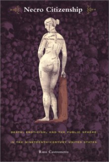 Necro Citizenship: Death, Eroticism, and the Public Sphere in the Nineteenth-Century United States - Russ Castronovo