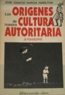 Los orígenes de nuestra cultura autoritaria - José Ignacio Garcia Hamilton