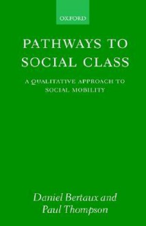 Pathways to Social Class a Qualitive Approach to Social Mobility - Thompson Bertaux, Paul Thompson, Thompson Bertaux