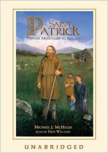 Saint Patrick: Pioneer Missionary to Ireland: Pioneer Missionary to Ireland - Michael J. McHugh, Fred Williams