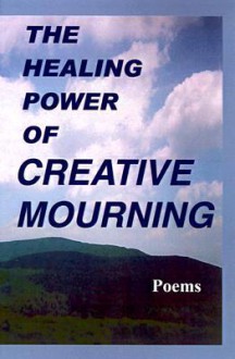 The Healing Power of Creative Mourning: Poems - Jan Yager, Fred Yager, Priscilla Orr