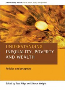 Understanding Inequality, Poverty and Wealth: Policies and Prospects - Tess Ridge, Tess Ridge