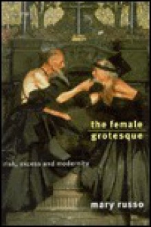 The Female Grotesque: Risk, Excess and Modernity - Mary Russo