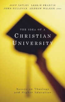 The Idea of a Christian University: Essays on Theology and Higher Education - Jeff Astley, John Sullivan