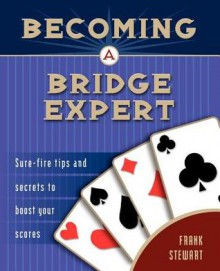 Becoming a Bridge Expert: Sure-fire Tips and Secrets to Boost Your Scores - Frank Stewart