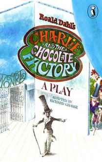 Roald Dahl's Charlie And The Chocolate Factory: A Play - Richard R. George