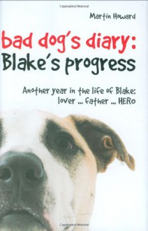 Bad Dog's Diary: Blake's Progress: Another Year in the Life of Blake: Lover . . . Father . . . Hero - Martin Howard