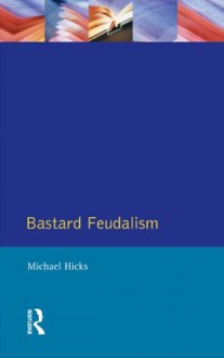 Bastard Feudalism (The Medieval World) - Michael Hicks