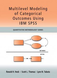 Multilevel Modeling of Categorical Outcomes Using IBM SPSS (Quantitative Methodology Series) - Ronald H. Heck, Scott Thomas, Lynn Tabata