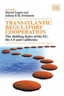 Transatlantic Regulatory Cooperation: The Shifting Roles Of The EU, The U.S. And California - David Vogel, Johan F.M. Swinnen