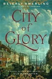 City of Glory: A Novel of War and Desire in Old Manhattan - Beverly Swerling