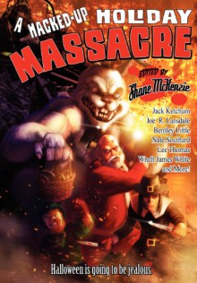 A Hacked-Up Holiday Massacre - Shane McKenzie, Bentley Little, Jack Ketchum, Joe R. Lansdale, Nate Southard, Wrath James White, Lee Thompson, Lesley Conner, Emma Ennis, Marie Green, Boyd E. Harris, Kirk Jones, Matt Kurtz, Steve Lowe, John McNee, Elle Richeld, Ty Schwamberger, Patrick Shand, Elias Siqu