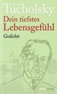 Dein tiefstes Lebensgefühl: Gedichte - Kurt Tucholsky