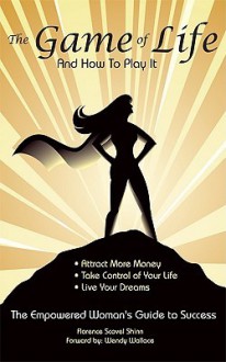 The Game of Life and How to Play It: Empowered Woman's Guide to Success - Florence Scovel Shinn, Wendy Wallace