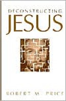 Deconstructing Jesus - Robert M. Price