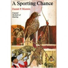 A Sporting Chance: Unusual Methods of Hunting - Daniel P. Mannix