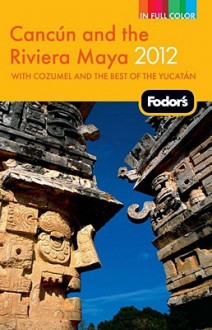 Fodor's Cancun and the Riviera Maya 2012 - Fodor's Travel Publications Inc., Fodor's Travel Publications Inc.