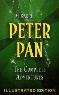 Peter Pan: The Complete Adventures (Illustrated Peter Pan, Peter Pan in Kensington Gardens, and The Little White Bird) - J.M. Barrie, Maplewood Books, F.D. Bedford, Arthur Rackham