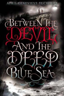 Between the Devil and the Deep Blue Sea - April Genevieve Tucholke