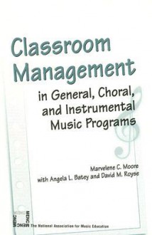 Classroom Management in General, Choral, and Instrumental Music Programs - Marvelene C. Moore