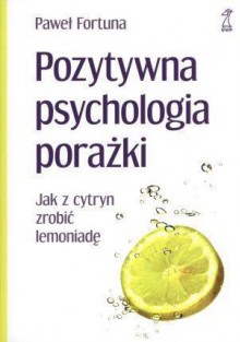 Pozytywna psychologia porażki. Jak z cytryn zrobić lemoniadę. - Paweł Fortuna