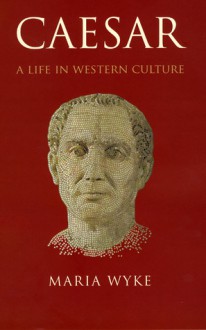 Caesar: A Life in Western Culture - Maria Wyke