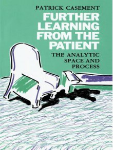 Further Learning from the Patient: The Analytic Space and Process - Patrick Casement