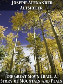 The Great Sioux Trail a Story of Mountain and Plain - Joseph Alexander Altsheler