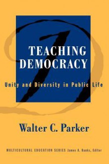 Teaching Democracy: Unity and Diversity in Public Life - Walter C. Parker