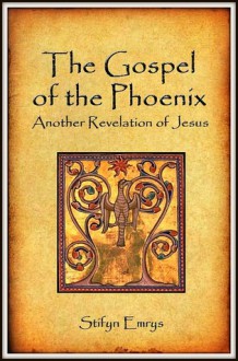 The Gospel of the Phoenix: Another Revelation of Jesus - Stifyn Emrys