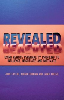 Revealed: Using Remote Personality Profiling to Influence, Negotiate and Motivate - John Taylor, Adrian Furnham, Janet Breeze