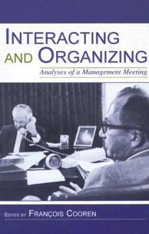 Interacting and Organizing: Analyses of a Management Meeting - Francois Cooren