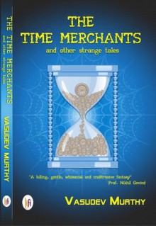 The Time Merchants and other strange tales - Vasudev Murthy