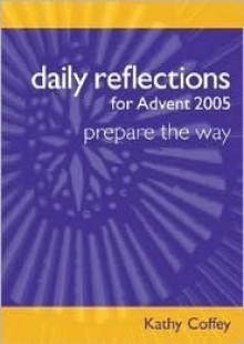 Daily Reflections for Advent 2005: Prepare the Way - Kathy Coffey