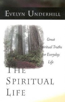 The Spiritual Life: Great Spiritual Truths for Everyday Life - Evelyn Underhill