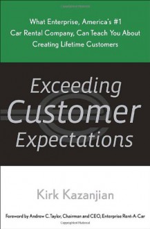 Exceeding Customer Expectations: What Enterprise, America's #1 car rental company, can teach you about creating lifetime customers - Kirk Kazanjian