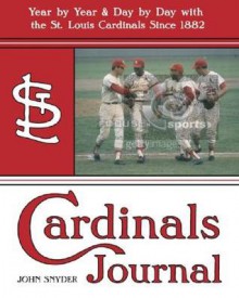 Cardinals Journal: Year by Year and Day by Day with the St. Louis Cardinals Since 1882 - John Snyder