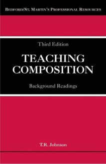 Teaching Composition: Background Readings (Bedford/St. Martin's Professional Resources) - T. R. Johnson