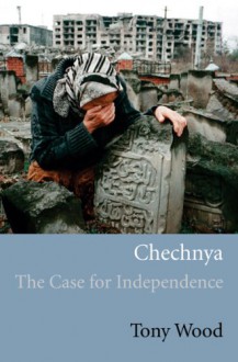 Chechnya: The Case for Independence - Tony Wood